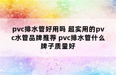 pvc排水管好用吗 超实用的pvc水管品牌推荐 pvc排水管什么牌子质量好